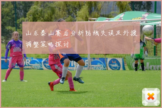 山东泰山赛后分析防线失误及外援调整策略探讨
