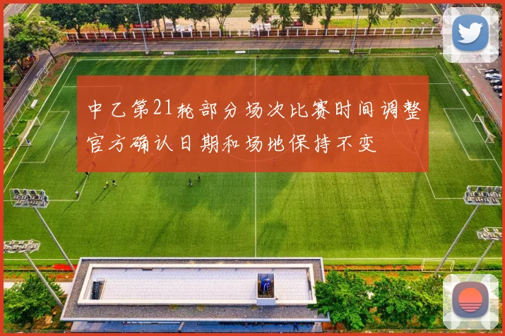 中乙第21轮部分场次比赛时间调整官方确认日期和场地保持不变