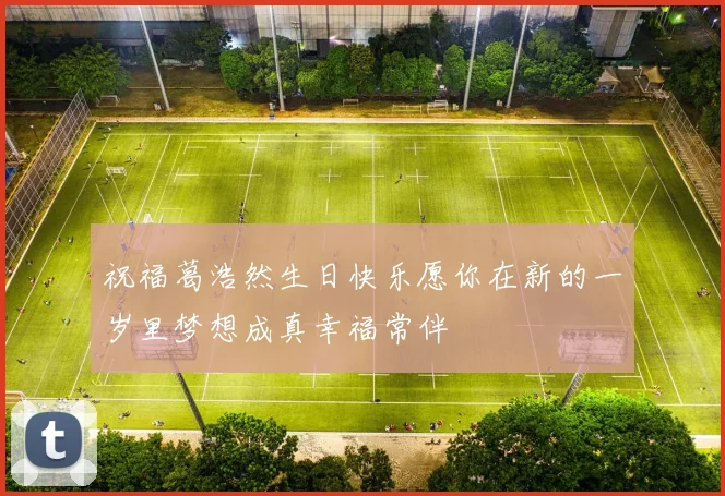 祝福葛浩然生日快乐愿你在新的一岁里梦想成真幸福常伴