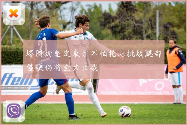 塔图姆坚定表示不怕抢七挑战腿部僵硬仍将全力出战