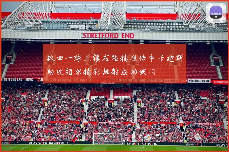 扳回一球三镇右路精准传中卡迪斯助攻绍尔精彩抽射成功破门