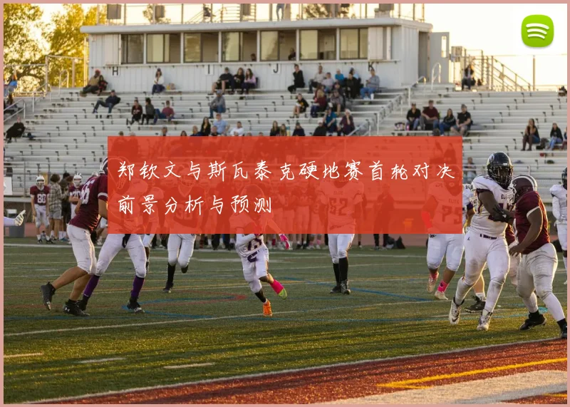 郑钦文与斯瓦泰克硬地赛首轮对决前景分析与预测