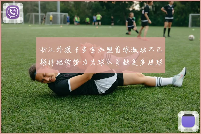 浙江外援卡多索加盟首球激动不已期待继续努力为球队贡献更多进球
