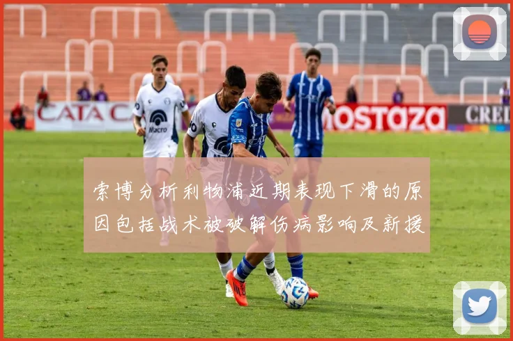 索博分析利物浦近期表现下滑的原因包括战术被破解伤病影响及新援适应期