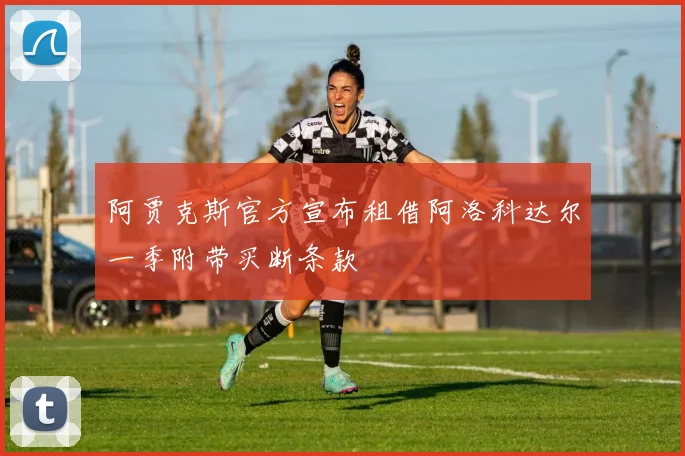 阿贾克斯官方宣布租借阿洛科达尔一季附带买断条款