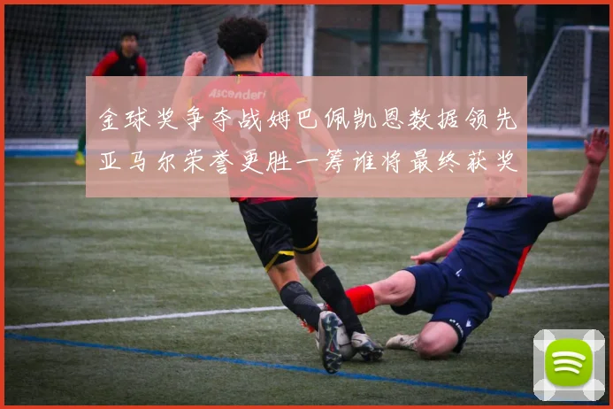金球奖争夺战姆巴佩凯恩数据领先亚马尔荣誉更胜一筹谁将最终获奖